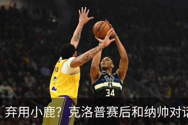 弃用小鹿？克洛普赛后和纳帅对话：我是傻瓜 无条件支持你的决定