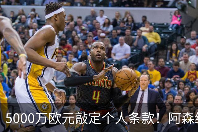 5000万欧元敲定个人条款！阿森纳抢先截胡，马竞还能翻盘吗